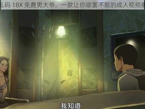 高清乱码 18X 免费男大爷，一款让你欲罢不能的成人视频播放器