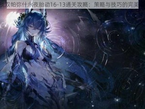 《战双帕弥什永夜胎动16-13通关攻略：策略与技巧的完美结合》