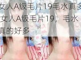 女人A级毛片19毛水真多,女人A级毛片19，毛水真的好多