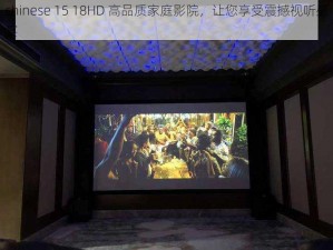 chinese 15 18HD 高品质家庭影院，让您享受震撼视听盛宴