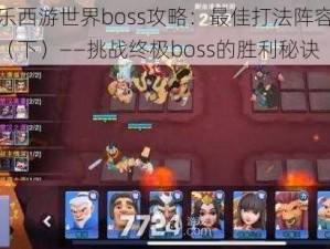 欢乐西游世界boss攻略：最佳打法阵容推荐（下）——挑战终极boss的胜利秘诀