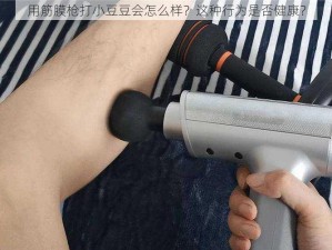 用筋膜枪打小豆豆会怎么样？这种行为是否健康？