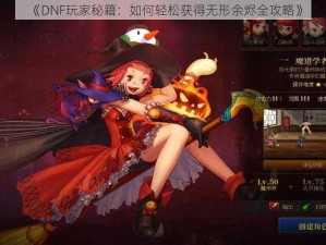 《DNF玩家秘籍：如何轻松获得无形余烬全攻略》