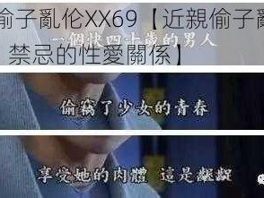 近親偷子亂伦XX69【近親偷子亂伦 XX69：禁忌的性愛關係】