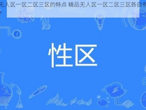 精品无人区一区二区三区的特点 精品无人区一区二区三区各自有什么特点？