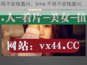 time不用不收钱嘉兴、time 不用不收钱嘉兴，真有你的