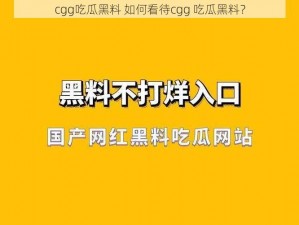 cgg吃瓜黑料 如何看待cgg 吃瓜黑料？