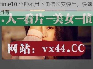 搞机 time10 分钟不用下电信长安快手，快速流畅，值得拥有