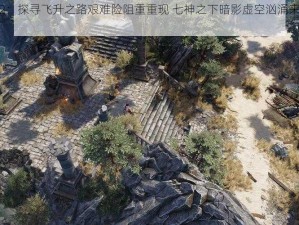 神界原罪2：探寻飞升之路艰难险阻重重现 七神之下暗影虚空汹涌来袭探秘新纪元