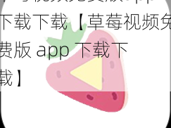 草莓视频免费版app下载下载【草莓视频免费版 app 下载下载】