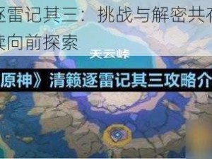 原神清籁逐雷记其三：挑战与解密共存，探寻未知之境继续向前探索