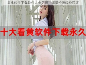 靠比较件下载软件大全免费，海量资源轻松获取