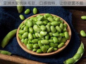 亚洲水蜜桃味毛豆，口感独特，让你欲罢不能