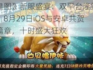 《皇图》新服盛宴：双平台隆重开启，8月29日iOS与安卓共贺新篇章，十时盛大狂欢