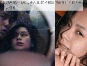 阿娇和陈冠希照片视频大全合集;阿娇和陈冠希照片视频大全合集：那些年的风花雪月