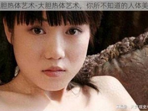 大胆热体艺术-大胆热体艺术，你所不知道的人体美学