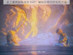 史上最烧脑挑战关卡47：解锁孙悟空的生死之谜