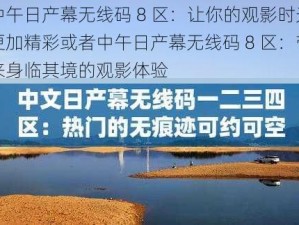 中午日产幕无线码 8 区：让你的观影时光更加精彩或者中午日产幕无线码 8 区：带来身临其境的观影体验