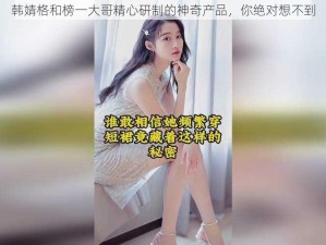 韩婧格和榜一大哥精心研制的神奇产品，你绝对想不到