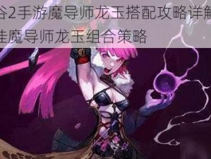 龙之谷2手游魔导师龙玉搭配攻略详解：探索最佳魔导师龙玉组合策略