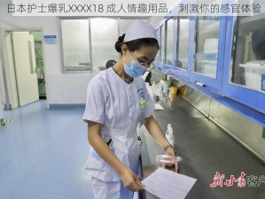 日本护士爆乳XXXX18 成人情趣用品，刺激你的感官体验