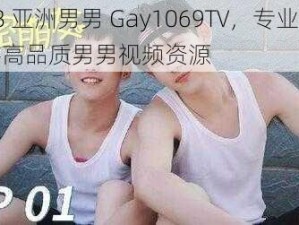 18 亚洲男男 Gay1069TV，专业提供高品质男男视频资源