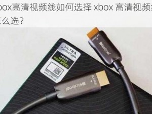 xbox高清视频线如何选择 xbox 高清视频线怎么选？