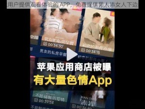 一款为男性用户提供观看体验的 APP，免费提供男人添女人下边的视频播放