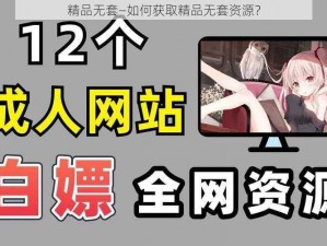 精品无套—如何获取精品无套资源？