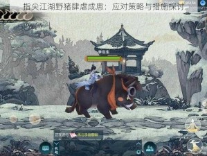 指尖江湖野猪肆虐成患：应对策略与措施探讨