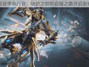 星际战甲执行官：破晓之际的启程之路开启新纪元