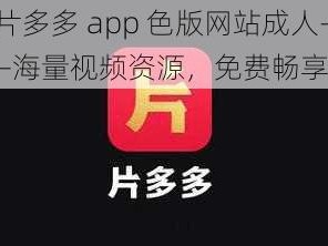 片多多 app 色版网站成人——海量视频资源，免费畅享