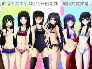 内裤奇缘大团结 QQ 钓来的姐妹：震惊她竟然是……