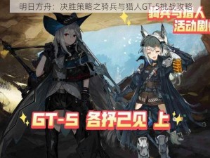 明日方舟：决胜策略之骑兵与猎人GT-5挑战攻略