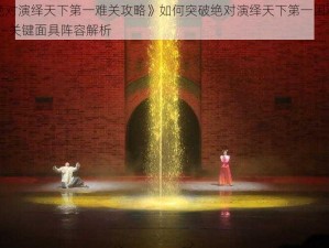 《绝对演绎天下第一难关攻略》如何突破绝对演绎天下第一困难关卡——关键面具阵容解析