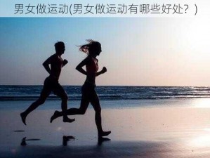 男女做运动(男女做运动有哪些好处？)