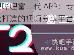 哔哩哔哩富二代 APP：专为富二代打造的视频分享平台