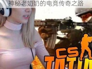 欧美暴躁老奶奶 csgo 比赛：神秘老奶奶的电竞传奇之路