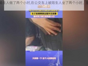 公交车被陌生人做了两个小时,在公交车上被陌生人坐了两个小时，是否会感到不适？