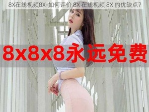 8X在线视频8X-如何评价 8X 在线视频 8X 的优缺点？