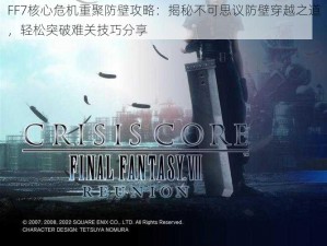 FF7核心危机重聚防壁攻略：揭秘不可思议防壁穿越之道，轻松突破难关技巧分享