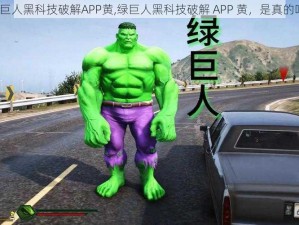 绿巨人黑科技破解APP黄,绿巨人黑科技破解 APP 黄，是真的吗？