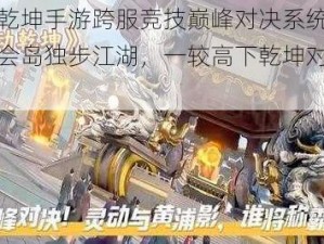 武动乾坤手游跨服竞技巅峰对决系统解析：武会岛独步江湖，一较高下乾坤对决新纪元