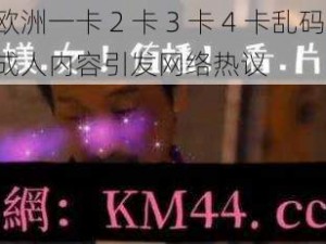 欧洲一卡 2 卡 3 卡 4 卡乱码：成人内容引发网络热议