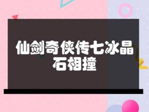 仙剑奇侠传七长白山冰晶石破冰壁秘法：揭秘解除冰封壁垒的神奇方法与步骤