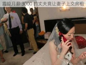 震惊月薪 3000 的丈夫竟让妻子上交房租