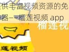 一款提供丰富视频资源的免费观看下载神器——榴莲视频 app