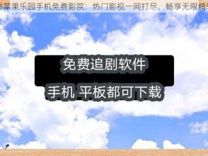 青苹果乐园手机免费影院：热门影视一网打尽，畅享无限精彩