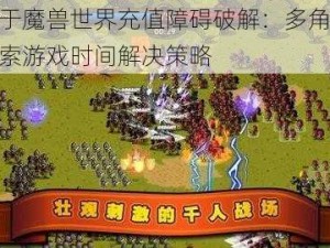 关于魔兽世界充值障碍破解：多角度探索游戏时间解决策略