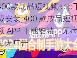 400款成品短视频app下载安装;400 款成品短视频 APP 下载安装，无病毒无广告